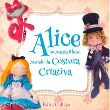 Livro Alice no Maravilhoso Mundo da Costura Criativa - Kátia Callaça